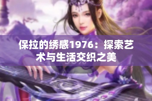保拉的绣感1976：探索艺术与生活交织之美