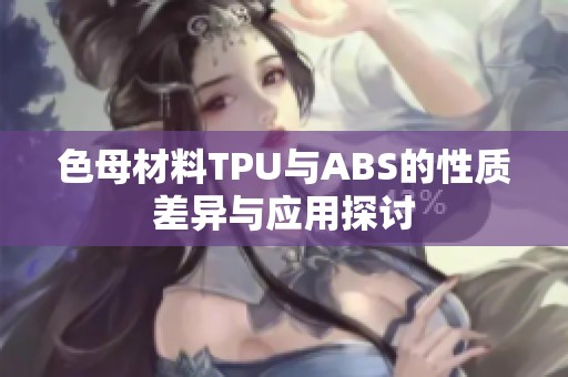 色母材料TPU与ABS的性质差异与应用探讨