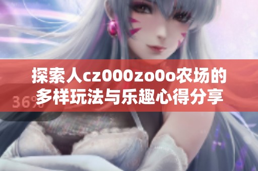 探索人cz000zo0o农场的多样玩法与乐趣心得分享