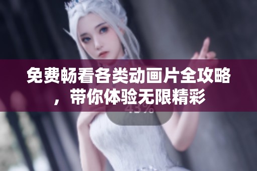 免费畅看各类动画片全攻略，带你体验无限精彩