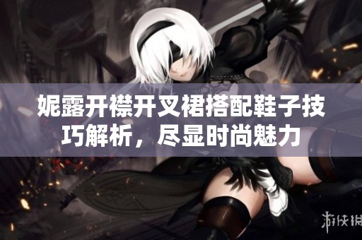 妮露开襟开叉裙搭配鞋子技巧解析，尽显时尚魅力