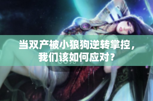 当双产被小狼狗逆转掌控，我们该如何应对？