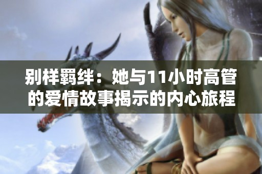 别样羁绊：她与11小时高管的爱情故事揭示的内心旅程