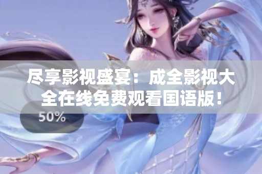 尽享影视盛宴：成全影视大全在线免费观看国语版！
