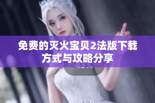 免费的灭火宝贝2法版下载方式与攻略分享