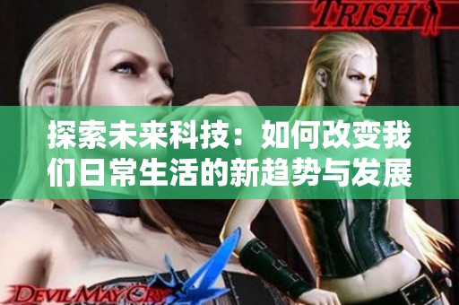探索未来科技：如何改变我们日常生活的新趋势与发展