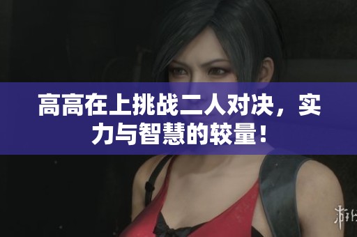 高高在上挑战二人对决，实力与智慧的较量！