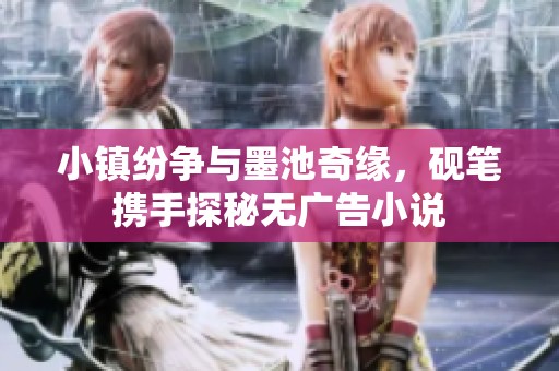 小镇纷争与墨池奇缘，砚笔携手探秘无广告小说