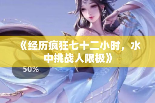 《经历疯狂七十二小时，水中挑战人限极》