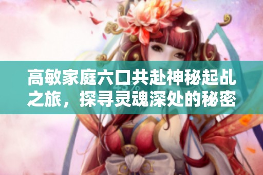 高敏家庭六口共赴神秘起乩之旅，探寻灵魂深处的秘密