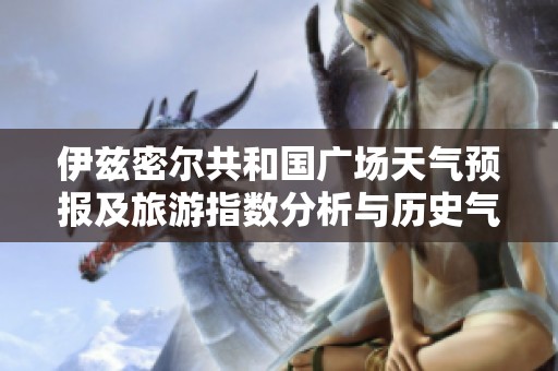 伊兹密尔共和国广场天气预报及旅游指数分析与历史气温回顾