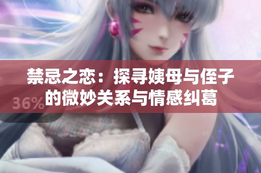 禁忌之恋：探寻姨母与侄子的微妙关系与情感纠葛