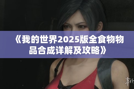 《我的世界2025版全食物物品合成详解及攻略》
