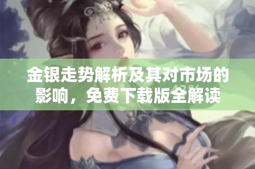 金银走势解析及其对市场的影响，免费下载版全解读