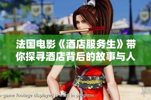法国电影《酒店服务生》带你探寻酒店背后的故事与人性温情