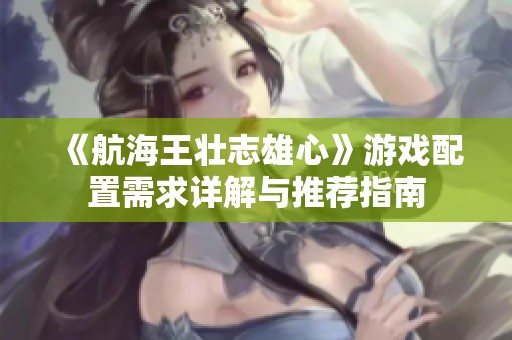 《航海王壮志雄心》游戏配置需求详解与推荐指南