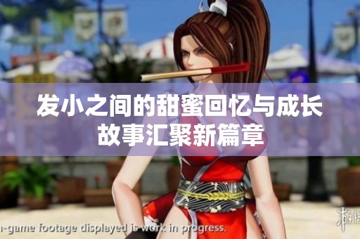 发小之间的甜蜜回忆与成长故事汇聚新篇章