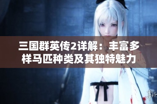 三国群英传2详解：丰富多样马匹种类及其独特魅力