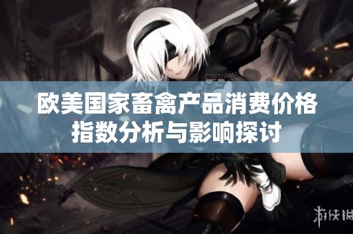 欧美国家畜禽产品消费价格指数分析与影响探讨