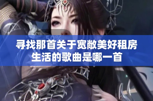 寻找那首关于宽敞美好租房生活的歌曲是哪一首