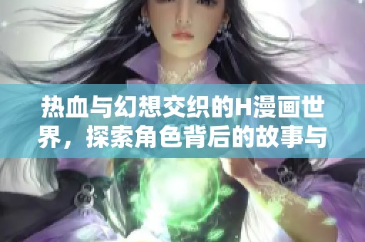 热血与幻想交织的H漫画世界，探索角色背后的故事与情感