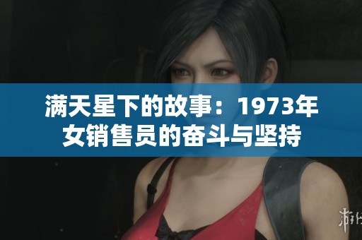 满天星下的故事：1973年女销售员的奋斗与坚持
