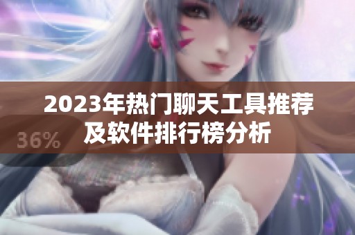 2023年热门聊天工具推荐及软件排行榜分析