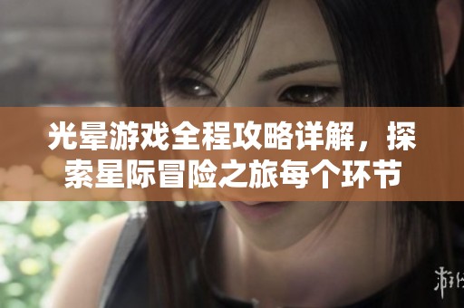 光晕游戏全程攻略详解，探索星际冒险之旅每个环节