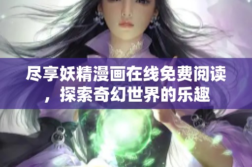 尽享妖精漫画在线免费阅读，探索奇幻世界的乐趣