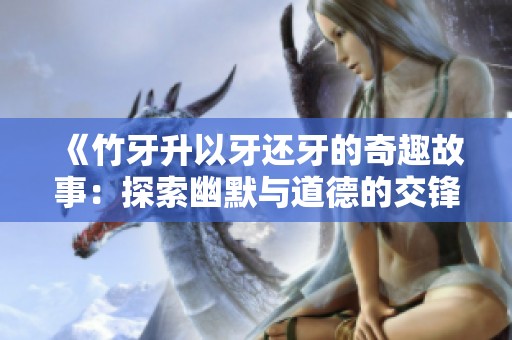 《竹牙升以牙还牙的奇趣故事：探索幽默与道德的交锋》