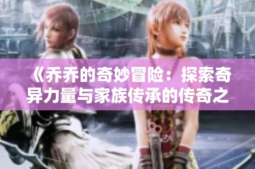 《乔乔的奇妙冒险：探索奇异力量与家族传承的传奇之旅》