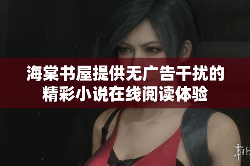 海棠书屋提供无广告干扰的精彩小说在线阅读体验