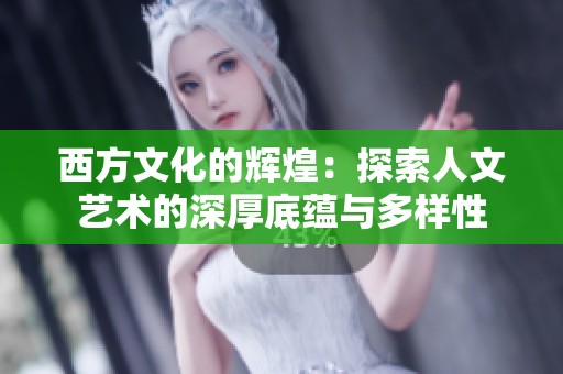 西方文化的辉煌：探索人文艺术的深厚底蕴与多样性