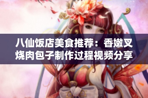 八仙饭店美食推荐：香嫩叉烧肉包子制作过程视频分享