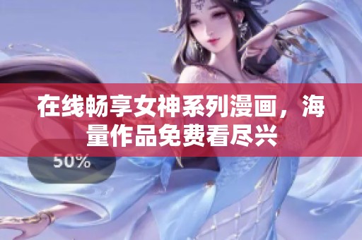 在线畅享女神系列漫画，海量作品免费看尽兴