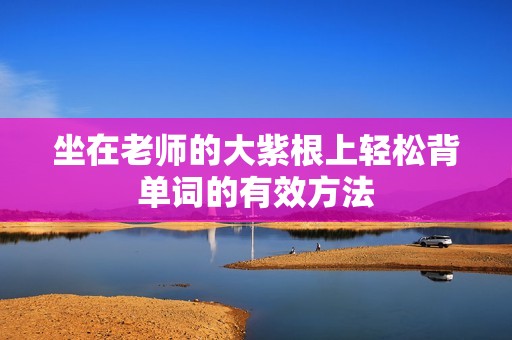 坐在老师的大紫根上轻松背单词的有效方法