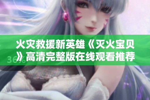 火灾救援新英雄《灭火宝贝》高清完整版在线观看推荐