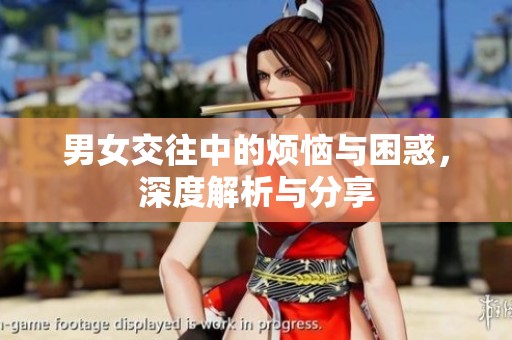 男女交往中的烦恼与困惑，深度解析与分享