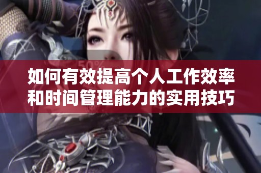 如何有效提高个人工作效率和时间管理能力的实用技巧