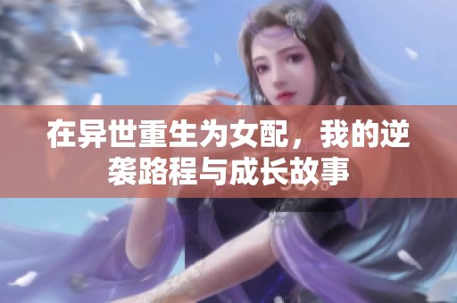 在异世重生为女配，我的逆袭路程与成长故事