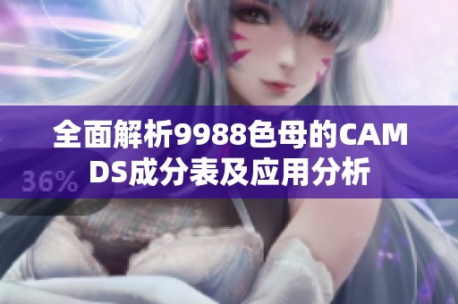 全面解析9988色母的CAMDS成分表及应用分析