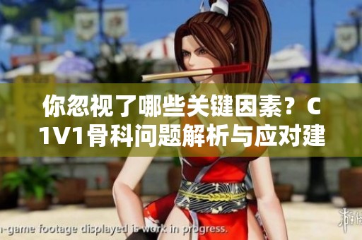 你忽视了哪些关键因素？C1V1骨科问题解析与应对建议