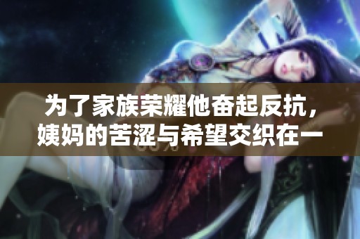 为了家族荣耀他奋起反抗，姨妈的苦涩与希望交织在一起