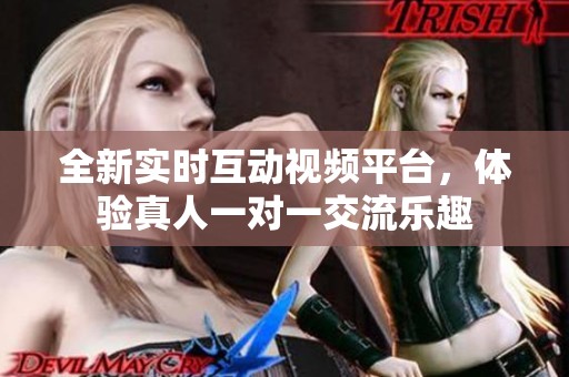 全新实时互动视频平台，体验真人一对一交流乐趣