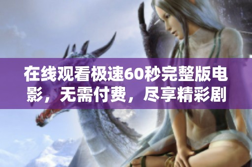 在线观看极速60秒完整版电影，无需付费，尽享精彩剧情