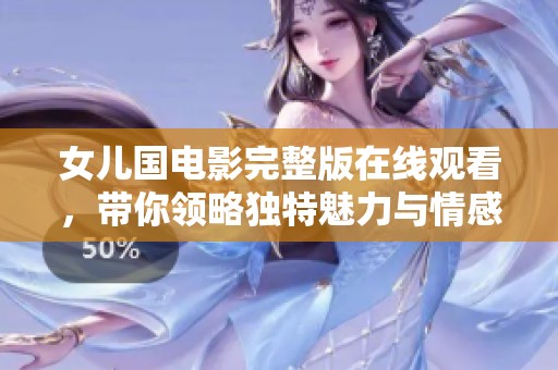 女儿国电影完整版在线观看，带你领略独特魅力与情感碰撞