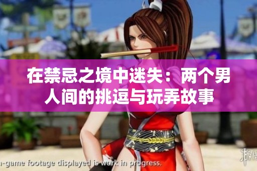 在禁忌之境中迷失：两个男人间的挑逗与玩弄故事