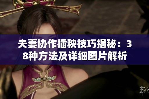 夫妻协作插秧技巧揭秘：38种方法及详细图片解析