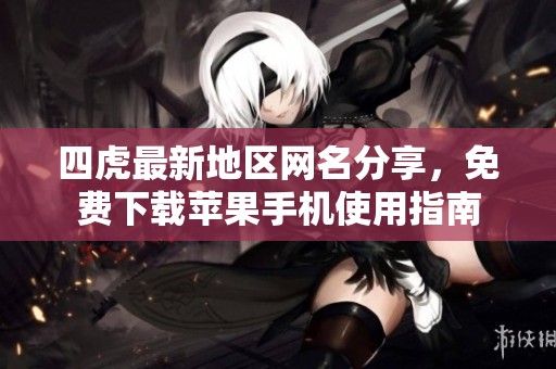 四虎最新地区网名分享，免费下载苹果手机使用指南