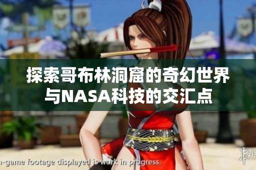 探索哥布林洞窟的奇幻世界与NASA科技的交汇点